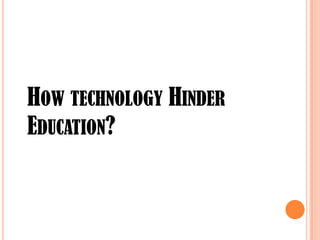 HOW TECHNOLOGY HINDER
EDUCATION?

 