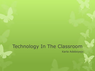 Technology In The Classroom
Karla Adeboyejo
 