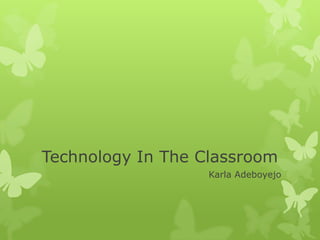 Technology In The Classroom Karla Adeboyejo 