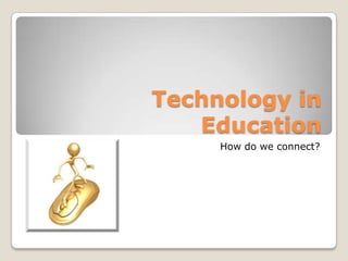 Technology in Education How do we connect? 