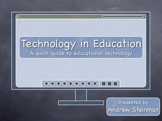 Technology in Education
 A quick guide to educational technology




                                  Presented by
                              Andrew Steinman
 