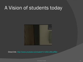 A Vision of students today Chowdary Kodali Direct link:  http://www.youtube.com/watch?v=dGCJ46vyR9o 