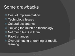Some drawbacks Cost of Implementation Technology Issues Cultural acceptance Relying too much on technology Not much R&D in India Rapid changes Overestimating e-learning or mobile learning Chowdary Kodali 