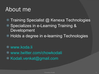 About me Training Specialist @ Kenexa Technologies Specializes in e-Learning Training & Development Holds a degree in e-learning Technologies www.koda.li www.twitter.com/chowkodali [email_address] Chowdary Kodali 