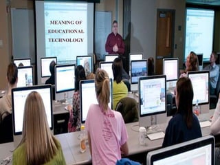 MEANING OF
EDUCATIONAL
TECHNOLOGY
 