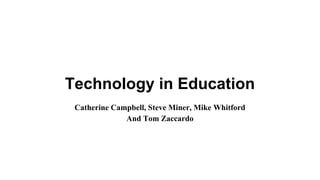 Technology in Education
Catherine Campbell, Steve Miner, Mike Whitford
And Tom Zaccardo
 