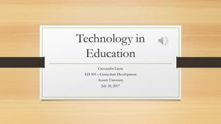 Technology in
Education
Cressandra Layne
ED 505 – Curriculum Development
Averett University
July 26, 2017
 
