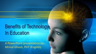 Benefits of Technology
In Education
A PowerPoint presentation by:
Mrinal Ghosh, PGT (English)
 