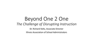 Beyond One 2 One
The Challenge of Disrupting Instruction
Dr. Richard Voltz, Associate Director
Illinois Association of School Administrators
 