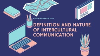 DEFINITION AND NATURE
OF INTERCULTURAL
COMMUNICATION
A QUICK INFORMATION GUIDE
 
