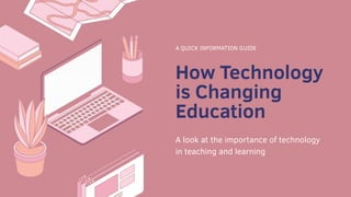 How Technology
is Changing
Education
A QUICK INFORMATION GUIDE
A look at the importance of technology
in teaching and learning
 