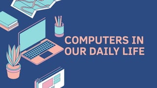 COMPUTERS IN
OUR DAILY LIFE
 