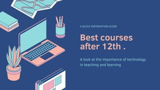 Best courses
after 12th .
A QUICK INFORMATION GUIDE
A look at the importance of technology
in teaching and learning
 