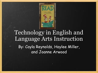 By: Cayla Reynolds, Haylee Miller, and Joanne Arwood Technology in English and Language Arts Instruction 