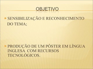 SENSIBILIZAÇÃO E RECONHECIMENTO  DO TEMA; PRODUÇÃO DE UM PÔSTER EM LÍNGUA INGLESA  COM RECURSOS  TECNOLÓGICOS. 