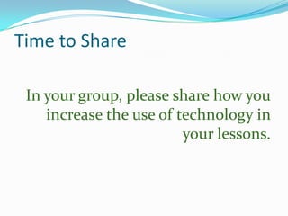 Time to Share
In your group, please share how you
increase the use of technology in
your lessons.

 