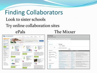 Finding Collaborators
Look to sister schools
Try online collaboration sites
ePals
The Mixxer

 