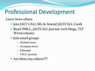 Professional Development
Learn from others
 Join JALT CALL SIG & Attend JALTCALL Confs
 Read DMLL, JALTCALL Journal, tech blogs, TLT
Wired column
 Join email groups





eSchool news
eCampus news
Edutopia
T.H.E. Journal

 Are there any others???

 