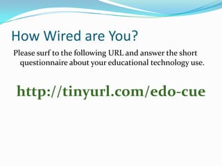 How Wired are You?
Please surf to the following URL and answer the short
questionnaire about your educational technology use.

http://tinyurl.com/edo-cue

 