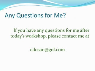 Any Questions for Me?
If you have any questions for me after
today’s workshop, please contact me at
edosan@gol.com

 