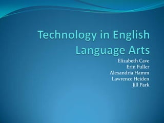 Technology in English Language Arts Elizabeth Cave Erin Fuller Alexandria Hamm Lawrence Heiden Jill Park 