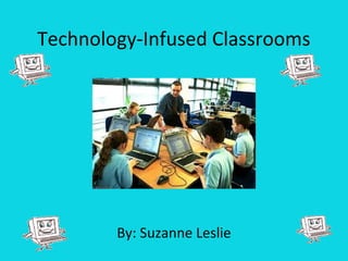 Technology-Infused Classrooms 
By: Suzanne Leslie 
 