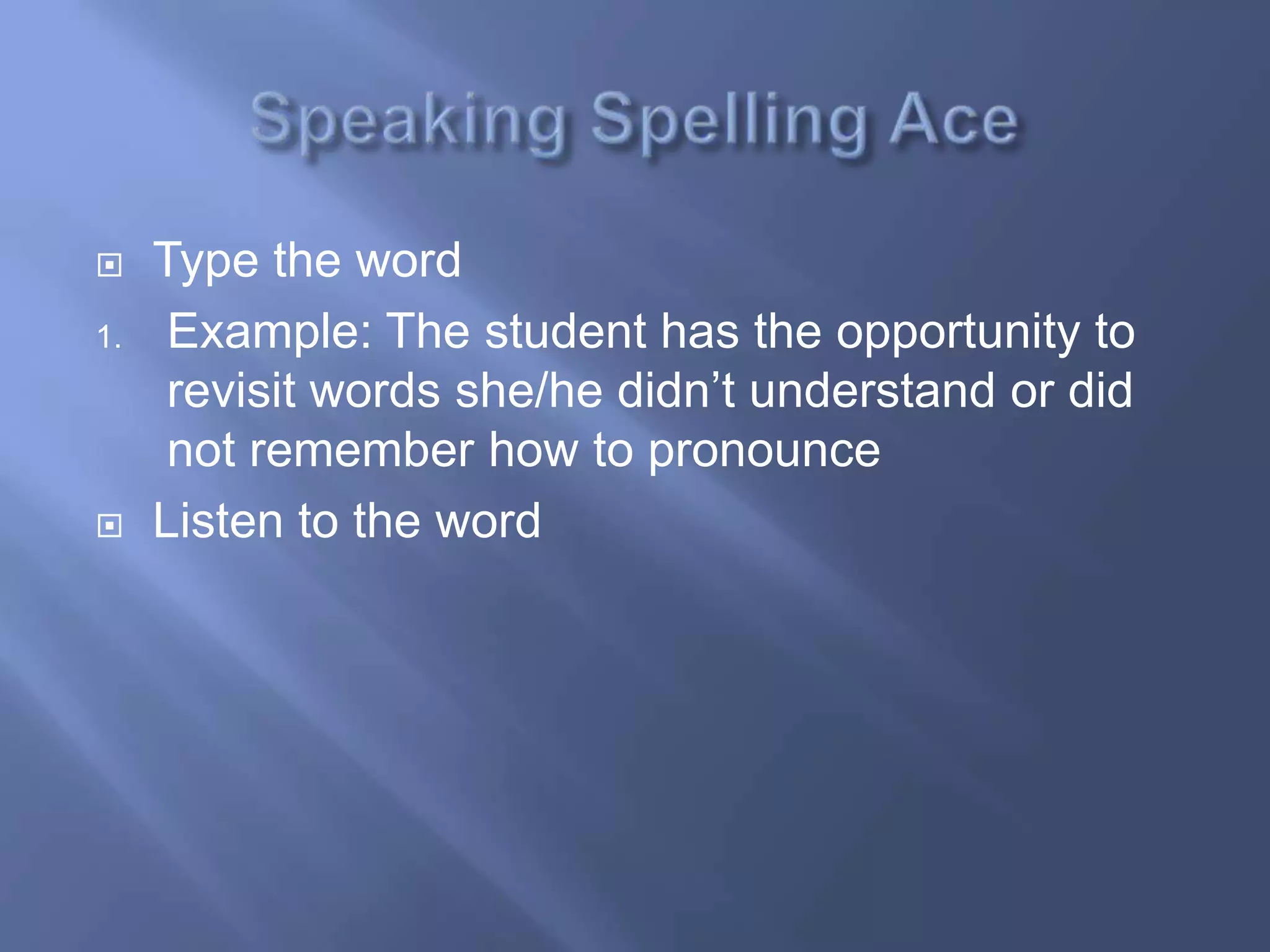     Type the word
1.    Example: The student has the opportunity to
      revisit words she/he didn’t understand or did
      not remember how to pronounce
    Listen to the word
 
