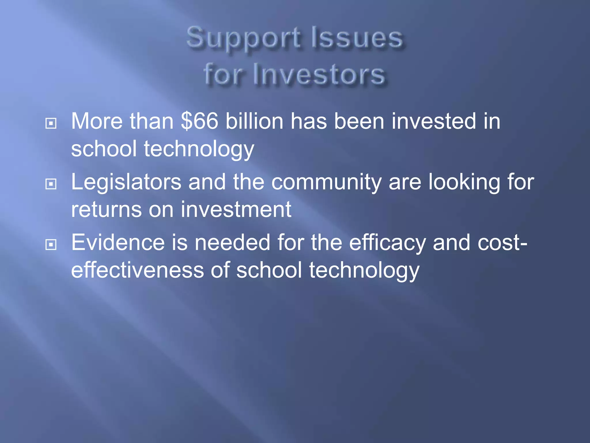    More than $66 billion has been invested in
    school technology
   Legislators and the community are looking for
    returns on investment
   Evidence is needed for the efficacy and cost-
    effectiveness of school technology
 