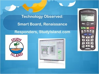 Technology Observed: Smart Board, Renaissance Responders, StudyIsland.com 