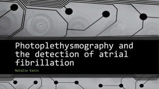 Photoplethysmography and
the detection of atrial
fibrillation
Natalie Kanis
 