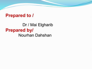 Prepared to /
Dr / Mai Elgharib
Prepared by/
Nourhan Dahshan
 