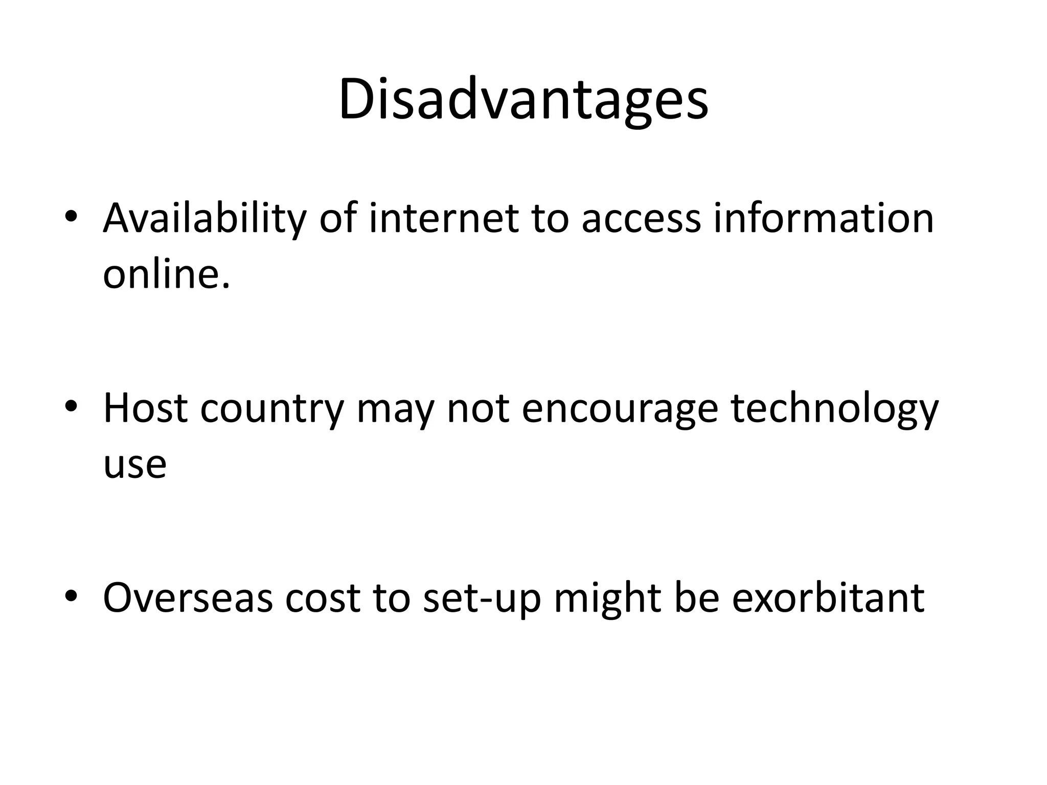 Disadvantages
• Availability of internet to access information
online.
• Host country may not encourage technology
use
• Overseas cost to set-up might be exorbitant
 