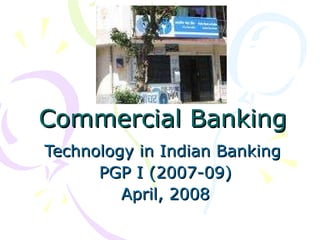 Commercial Banking Technology in Indian Banking  PGP I (2007-09) April, 2008 