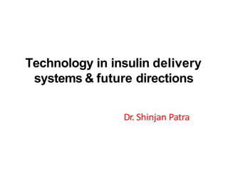 Technology in insulin delivery
systems & future directions
Dr. Shinjan Patra
 