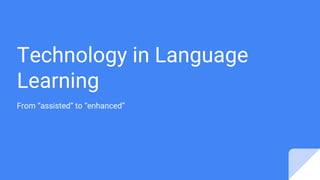 Technology in Language
Learning
From “assisted” to “enhanced”
 