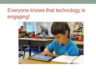 Everyone knows that technology is 
engaging! 
 