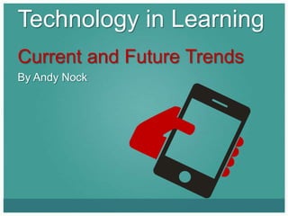 Technology in Learning
Current and Future Trends
By Andy Nock
 