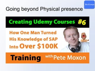 Biz-Ecosys 
Going beyond Physical presence 
 