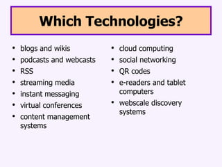 Which Technologies?blogs and wikispodcasts and webcastsRSSstreaming mediainstant messagingvirtual conferencescontent management systemscloud computingsocial networkingQR codese-readers and tablet computerswebscale discovery systems