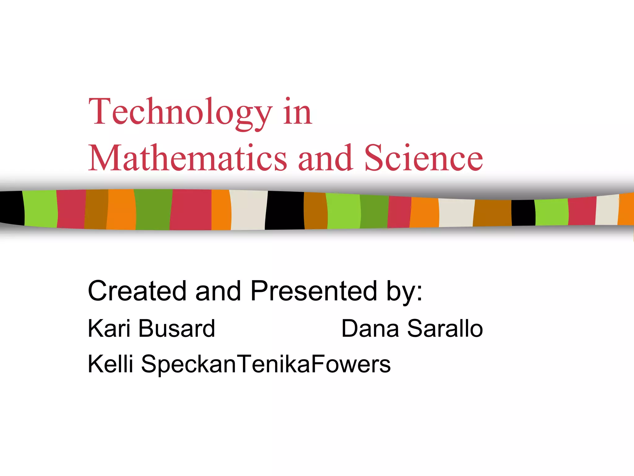 Technology in Mathematics and ScienceCreated and Presented by:Kari Busard		Dana SaralloKelli SpeckanTenikaFowers