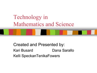 Technology in Mathematics and Science Created and Presented by: Kari Busard		Dana Sarallo Kelli SpeckanTenikaFowers 