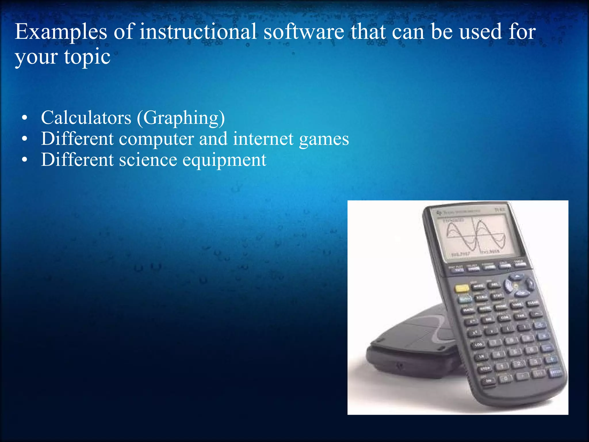 Examples of instructional software that can be used for your topic Calculators (Graphing) Different computer and internet games Different science equipment 