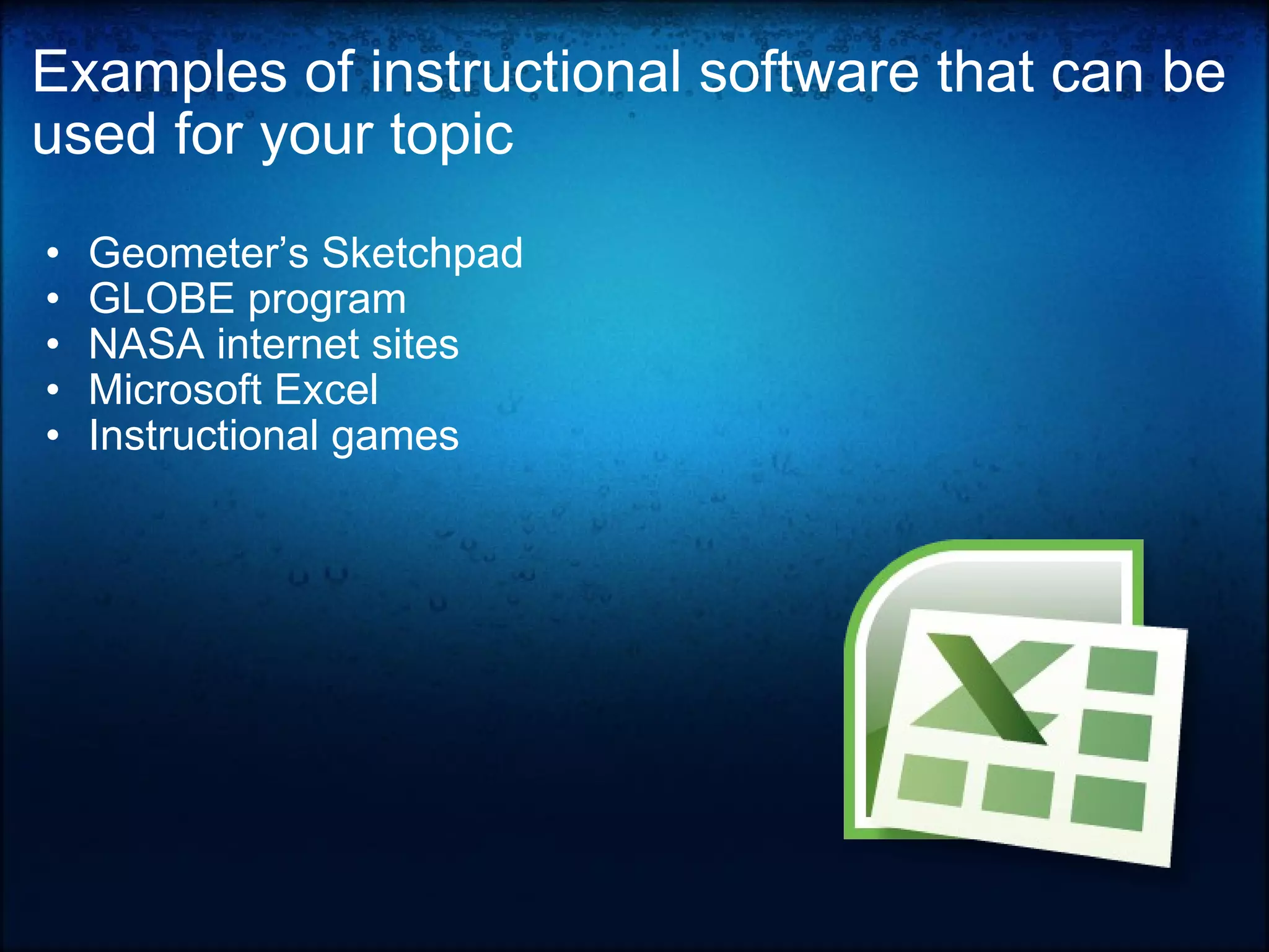 Examples of instructional software that can be used for your topic Geometer’s Sketchpad GLOBE program NASA internet sites Microsoft Excel Instructional games 