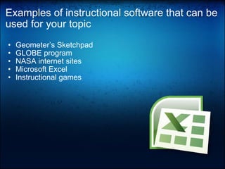 Examples of instructional software that can be used for your topic Geometer’s Sketchpad GLOBE program NASA internet sites Microsoft Excel Instructional games 