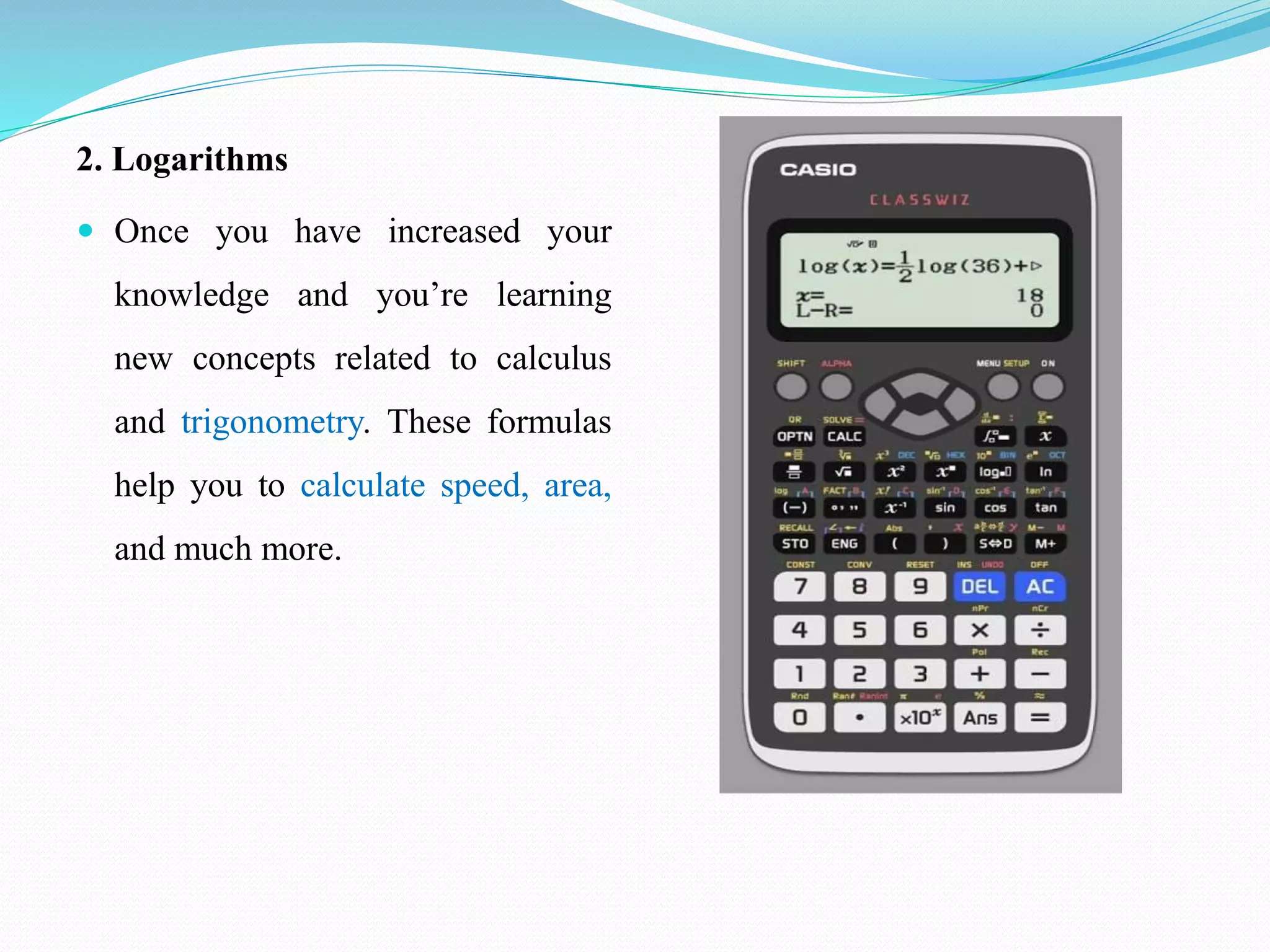2. Logarithms
 Once you have increased your
knowledge and you’re learning
new concepts related to calculus
and trigonometry. These formulas
help you to calculate speed, area,
and much more.
 