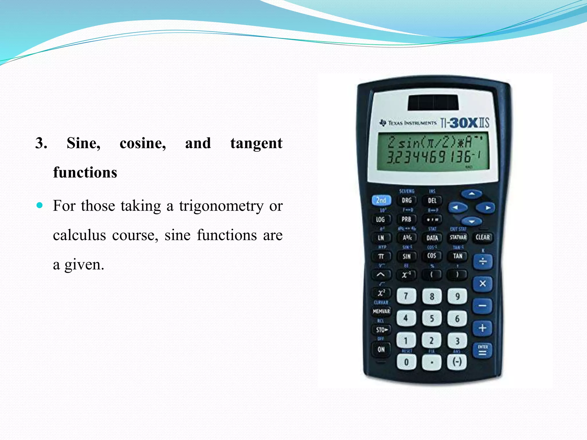 3. Sine, cosine, and tangent
functions
 For those taking a trigonometry or
calculus course, sine functions are
a given.
 
