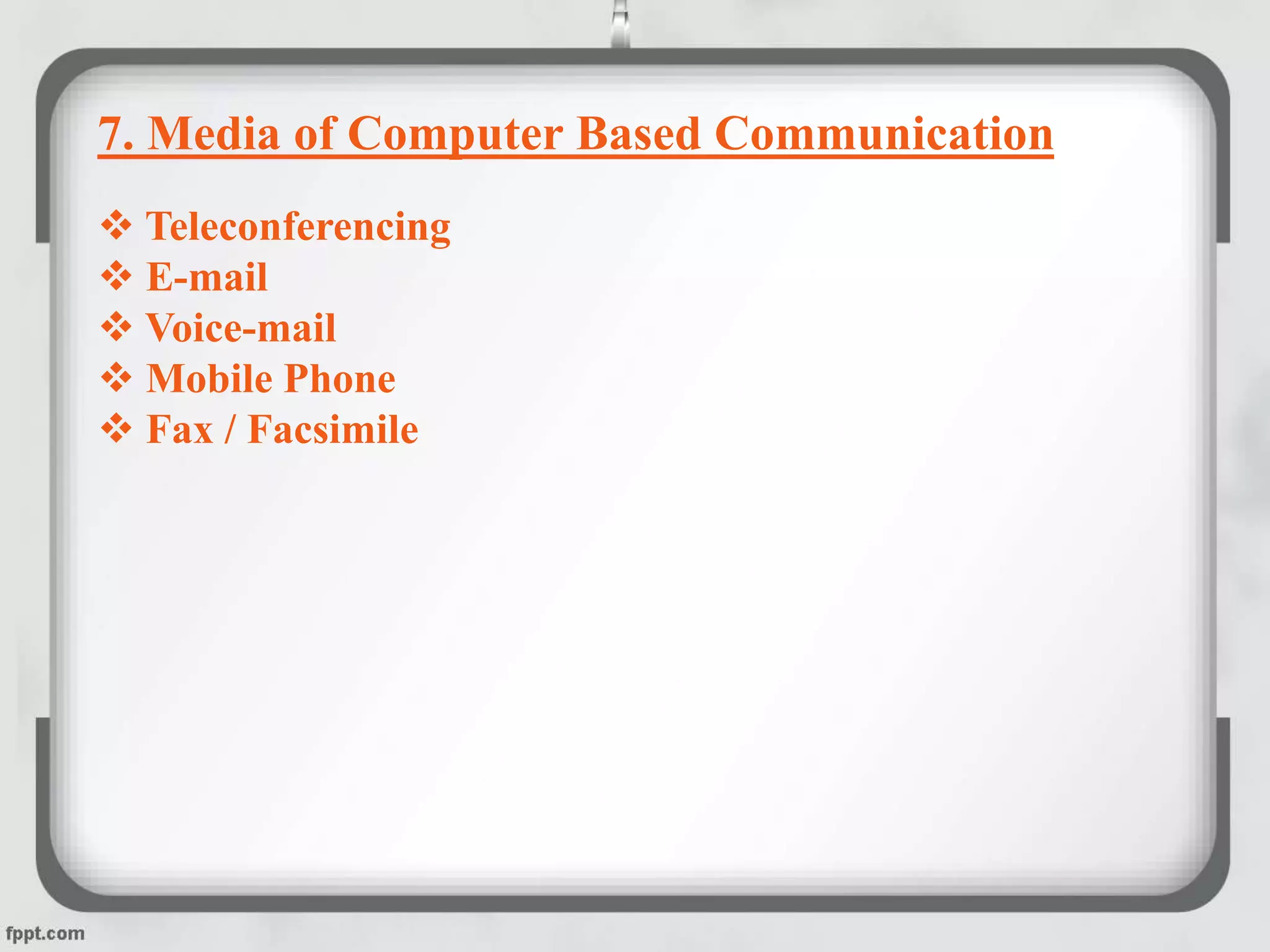 7. Media of Computer Based Communication
 Teleconferencing
 E-mail
 Voice-mail
 Mobile Phone
 Fax / Facsimile
 