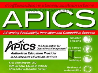 Advancing Association for Operations Management Success
     The Productivity, Innovation and Competitive


  INNOVATION
   Krizz Chantjiraporn, CEO
   SCM Executive Education Institute
   APICS Authorized Education Provider
 
