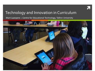 
Technology and Innovation in Curriculum
Mart Laanpere :: Centre for Educational Technology, Tallinn University
 
