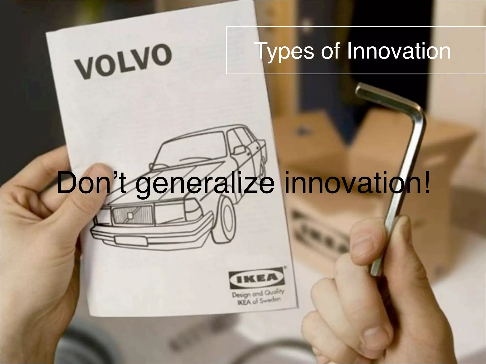 Types of Innovation 
Don’t generalize innovation! 
 